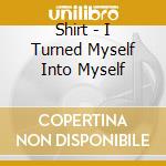 Shirt - I Turned Myself Into Myself cd