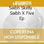Saibh Skelly - Saibh X Five Ep cd