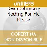 Dean Johnson - Nothing For Me Please cd musicale