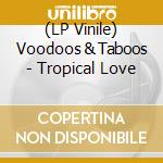 (LP Vinile) Voodoos & Taboos - Tropical Love vinile