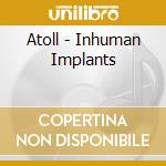 Atoll - Inhuman Implants cd musicale