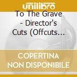 To The Grave - Director's Cuts (Offcuts Edition) cd