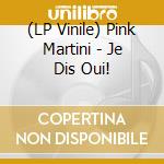 (LP Vinile) Pink Martini - Je Dis Oui! vinile