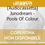 (Audiocassetta) Junodream - Pools Of Colour cd