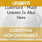 Lustmord - Much Unseen Is Also Here cd