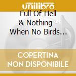 Full Of Hell & Nothing - When No Birds Sang cd musicale