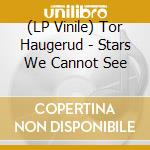 (LP Vinile) Tor Haugerud - Stars We Cannot See vinile