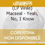 (LP Vinile) Macseal - Yeah, No, I Know vinile