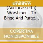 (Audiocassetta) Worshiper - To Binge And Purge In La cd