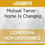 Mishaal Tamer - Home Is Changing cd