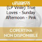 (LP Vinile) True Loves - Sunday Afternoon - Pink lp vinile
