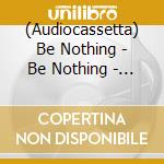 (Audiocassetta) Be Nothing - Be Nothing - Be All The Nothing You Can Be cd
