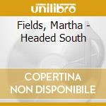 Fields, Martha - Headed South cd