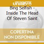 Bing Selfish - Inside The Head Of Steven Saint cd