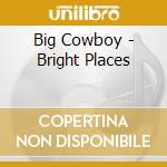 Big Cowboy - Bright Places cd musicale