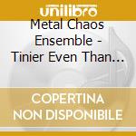 Metal Chaos Ensemble - Tinier Even Than Science cd