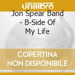 Jon Spear Band - B-Side Of My Life cd