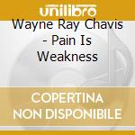 Wayne Ray Chavis - Pain Is Weakness cd