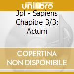 Jpl - Sapiens Chapitre 3/3: Actum cd