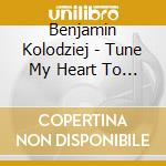 Benjamin Kolodziej - Tune My Heart To Sing Thy Praise: Music Of Faith & cd musicale