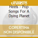 Heels - Pop Songs For A Dying Planet cd