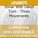Sonar With David Torn - Three Movements cd musicale