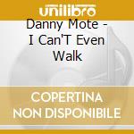 Danny Mote - I Can'T Even Walk cd