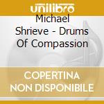 Michael Shrieve - Drums Of Compassion cd musicale