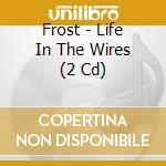 Frost - Life In The Wires (2 Cd) cd