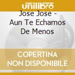 Jose Jose - Aun Te Echamos De Menos cd
