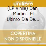 (LP Vinile) Dani Martin - El Ultimo Dia De Nuestras Vidas vinile