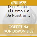 Dani Martin - El Ultimo Dia De Nuestras Vidas cd