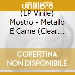 (LP Vinile) Mostro - Metallo E Carne (Clear Vinyl) vinile