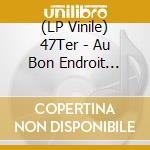 (LP Vinile) 47Ter - Au Bon Endroit (47Tour Live) vinile
