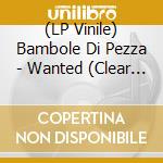 (LP Vinile) Bambole Di Pezza - Wanted (Clear Vinyl) vinile