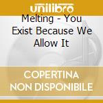 Melting - You Exist Because We Allow It cd