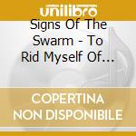 Signs Of The Swarm - To Rid Myself Of Truth cd