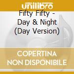 Fifty Fifty - Day & Night (Day Version) cd