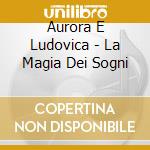 Aurora E Ludovica - La Magia Dei Sogni cd