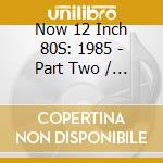 Now 12 Inch 80S: 1985 - Part Two / Various cd
