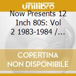 Now Presents 12 Inch 80S: Vol 2 1983-1984 / Various cd
