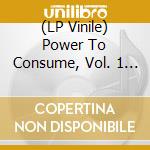 (LP Vinile) Power To Consume, Vol. 1 / Various (180 Gr) vinile