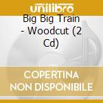 Big Big Train - Woodcut (2 Cd) cd