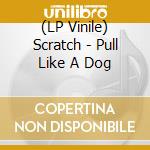 (LP Vinile) Scratch - Pull Like A Dog vinile