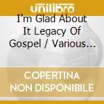 I'm Glad About It Legacy Of Gospel / Various (4 Cd) cd