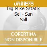 Big Mike Sztatik Sel - Sun Still cd musicale di BIG MIKE SZTATIK SEL