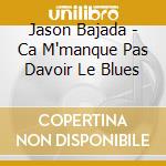 Jason Bajada - Ca M'manque Pas Davoir Le Blues cd