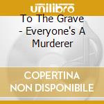 To The Grave - Everyone's A Murderer cd