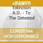 Extinction A.D. - To The Detested cd