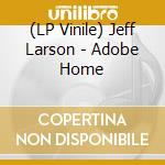 (LP Vinile) Jeff Larson - Adobe Home vinile